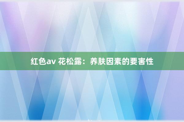 红色av 花松露：养肤因素的要害性