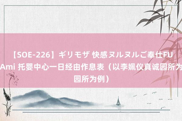 【SOE-226】ギリモザ 快感ヌルヌルご奉仕FUCK Ami 托婴中心一日经由作息表（以李姵仪真诚园所为例）