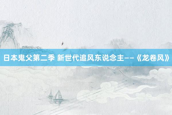 日本鬼父第二季 新世代追风东说念主——《龙卷风》