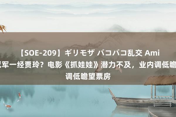 【SOE-209】ギリモザ バコバコ乱交 Ami 票房冠军一经贾玲？电影《抓娃娃》潜力不及，业内调低瞻望票房