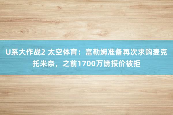 U系大作战2 太空体育：富勒姆准备再次求购麦克托米奈，之前1700万镑报价被拒