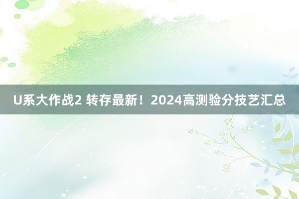 U系大作战2 转存最新！2024高测验分技艺汇总