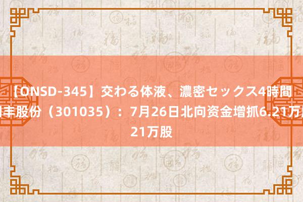 【ONSD-345】交わる体液、濃密セックス4時間 润丰股份（301035）：7月26日北向资金增抓6.21万股