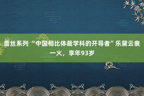 蕾丝系列 “中国相比体裁学科的开导者”乐黛云衰一火，享年93岁