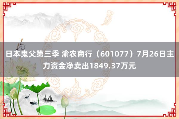 日本鬼父第三季 渝农商行（601077）7月26日主力资金净卖出1849.37万元