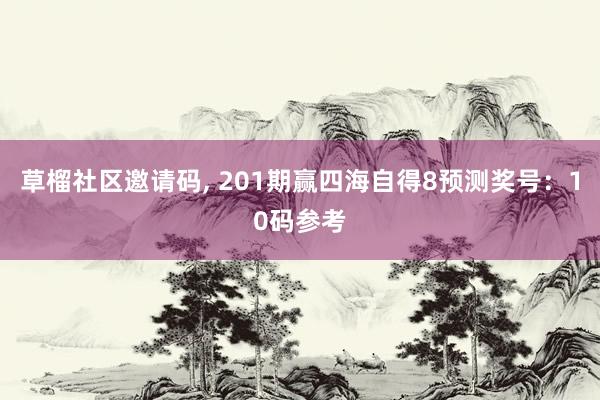 草榴社区邀请码, 201期赢四海自得8预测奖号：10码参考