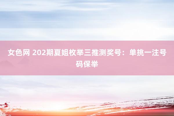 女色网 202期夏姐枚举三推测奖号：单挑一注号码保举