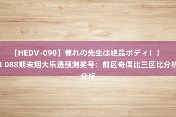 【HEDV-090】憧れの先生は絶品ボディ！！ 3 088期宋烟大乐透预测奖号：前区奇偶比三区比分析