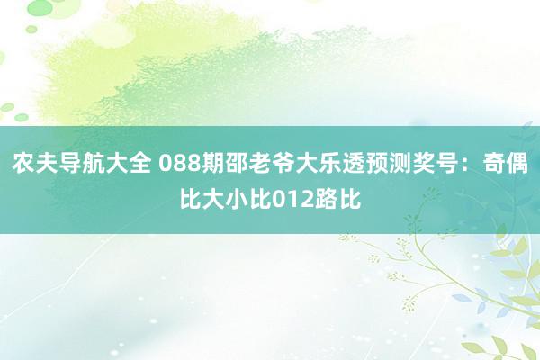 农夫导航大全 088期邵老爷大乐透预测奖号：奇偶比大小比012路比