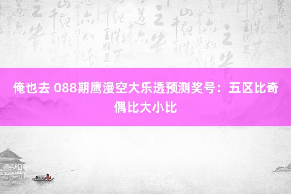 俺也去 088期鹰漫空大乐透预测奖号：五区比奇偶比大小比