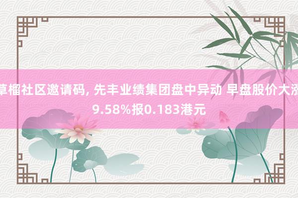 草榴社区邀请码, 先丰业绩集团盘中异动 早盘股价大涨9.58%报0.183港元