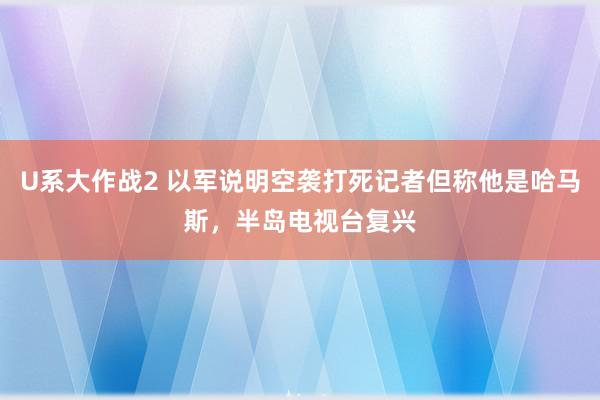 U系大作战2 以军说明空袭打死记者但称他是哈马斯，半岛电视台复兴