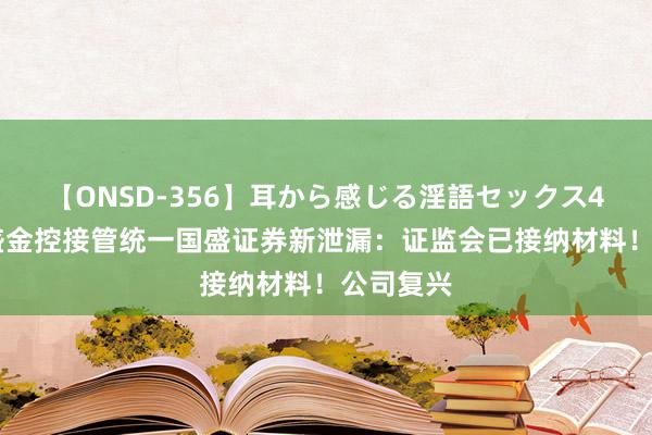 【ONSD-356】耳から感じる淫語セックス4時間 国盛金控接管统一国盛证券新泄漏：证监会已接纳材料！公司复兴