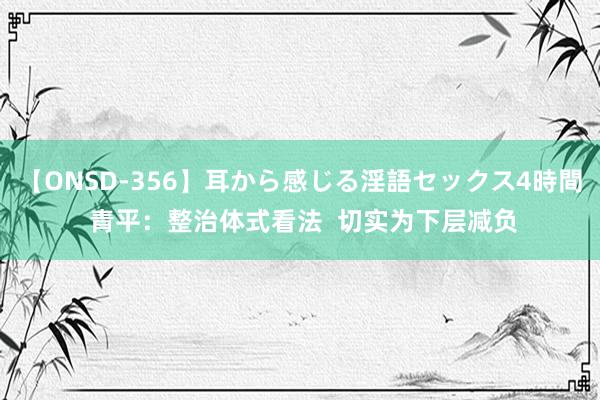 【ONSD-356】耳から感じる淫語セックス4時間 青平：整治体式看法  切实为下层减负