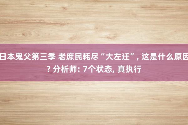 日本鬼父第三季 老庶民耗尽“大左迁”, 这是什么原因? 分析师: 7个状态, 真执行