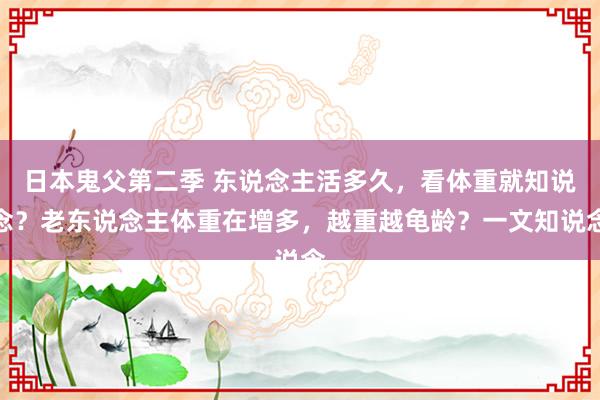 日本鬼父第二季 东说念主活多久，看体重就知说念？老东说念主体重在增多，越重越龟龄？一文知说念