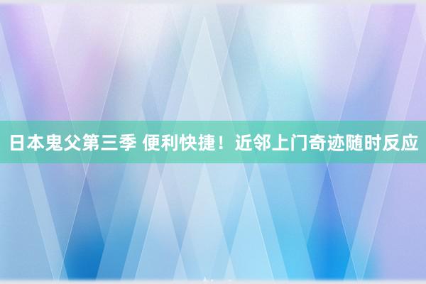 日本鬼父第三季 便利快捷！近邻上门奇迹随时反应