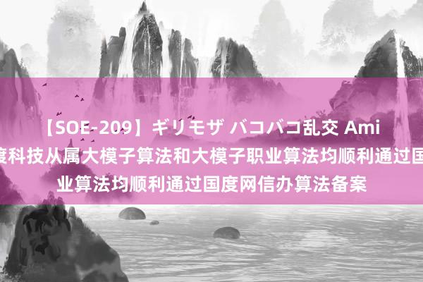 【SOE-209】ギリモザ バコバコ乱交 Ami 港股公告掘金 | 医渡科技从属大模子算法和大模子职业算法均顺利通过国度网信办算法备案