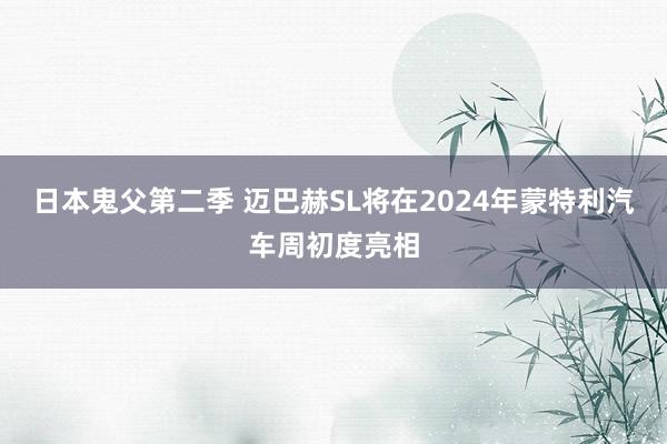 日本鬼父第二季 迈巴赫SL将在2024年蒙特利汽车周初度亮相