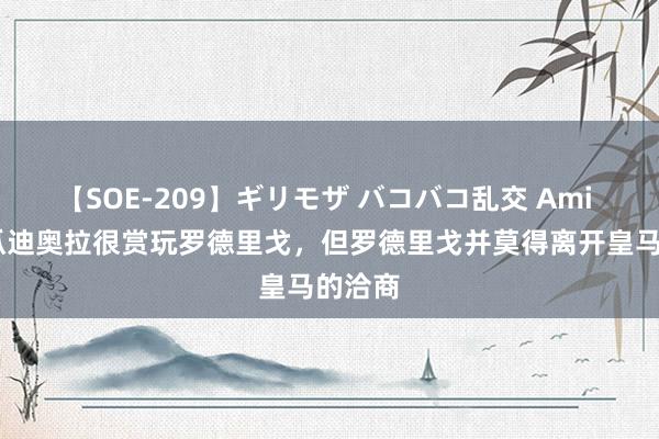 【SOE-209】ギリモザ バコバコ乱交 Ami TA：瓜迪奥拉很赏玩罗德里戈，但罗德里戈并莫得离开皇马的洽商