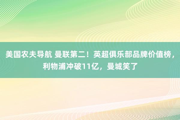 美国农夫导航 曼联第二！英超俱乐部品牌价值榜，利物浦冲破11亿，曼城笑了