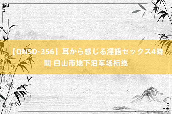 【ONSD-356】耳から感じる淫語セックス4時間 白山市地下泊车场标线