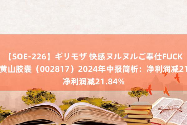 【SOE-226】ギリモザ 快感ヌルヌルご奉仕FUCK Ami 黄山胶囊（002817）2024年中报简析：净利润减21.84%