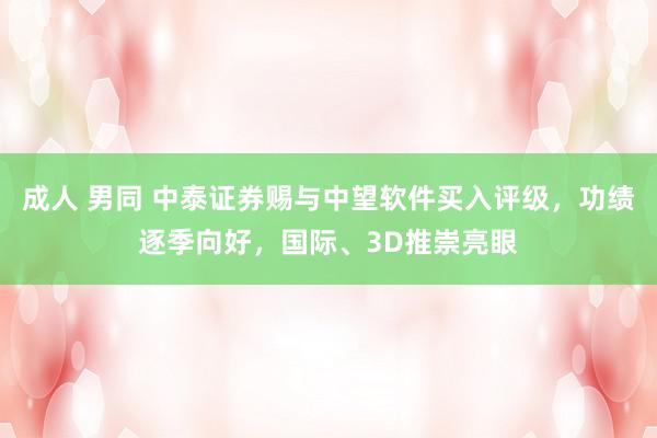 成人 男同 中泰证券赐与中望软件买入评级，功绩逐季向好，国际、3D推崇亮眼