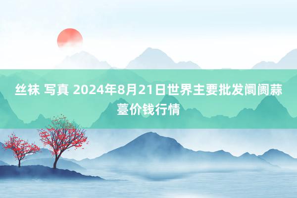 丝袜 写真 2024年8月21日世界主要批发阛阓蒜薹价钱行情