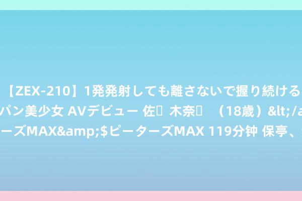 【ZEX-210】1発発射しても離さないで握り続けるチ○ポ大好きパイパン美少女 AVデビュー 佐々木奈々 （18歳）</a>2014-01-15ピーターズMAX&$ピーターズMAX 119分钟 保亭、澄迈县东说念主武部召开2024年下半年征兵政事探员动员部署暨责任培训会