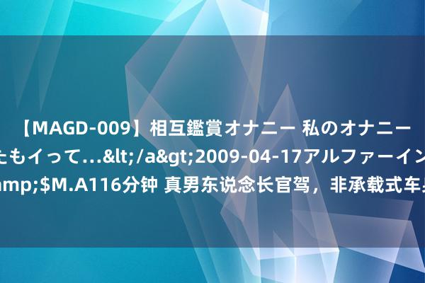 【MAGD-009】相互鑑賞オナニー 私のオナニーを見ながら、あなたもイって…</a>2009-04-17アルファーインターナショナル&$M.A116分钟 真男东说念长官驾，非承载式车身+分时四驱仅14万起，比坦克300还强，可惜懂的东说念主未几