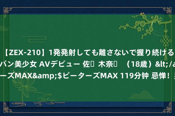 【ZEX-210】1発発射しても離さないで握り続けるチ○ポ大好きパイパン美少女 AVデビュー 佐々木奈々 （18歳）</a>2014-01-15ピーターズMAX&$ピーターズMAX 119分钟 忌惮！男人竟以身试险，18楼肉身撞窗测试安全，这背后有何隐情？