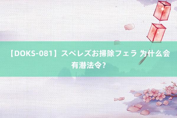 【DOKS-081】スペレズお掃除フェラ 为什么会有潜法令？