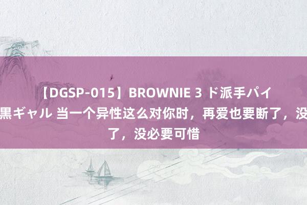 【DGSP-015】BROWNIE 3 ド派手パイパン強め黒ギャル 当一个异性这么对你时，再爱也要断了，没必要可惜