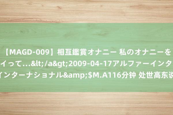 【MAGD-009】相互鑑賞オナニー 私のオナニーを見ながら、あなたもイって…</a>2009-04-17アルファーインターナショナル&$M.A116分钟 处世高东说念主的20个顶级想维