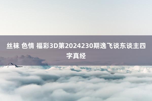 丝袜 色情 福彩3D第2024230期逸飞谈东谈主四字真经