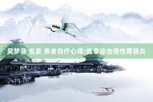 吴梦菲 反差 患者自疗心得:推拿诊治慢性胃肠炎